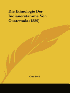 Die Ethnologie Der Indianerstamme Von Guatemala (1889)