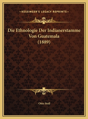 Die Ethnologie Der Indianerstamme Von Guatemala (1889) - Stoll, Otto