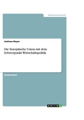 Die Europaische Union Mit Dem Schwerpunkt Wirtschaftspolitik - Mayer, Andreas