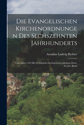 Die Evangelischen Kirchenordnungen Des Sechszehnten Jahrhunderts: Vom Jahre 1542 Bis Zu Endedes Sechszehnten Jahrhun Derts, Zweiter Band - Richter, Aemilius Ludwig