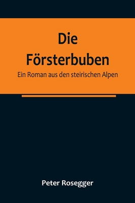 Die Frsterbuben: Ein Roman aus den steirischen Alpen - Rosegger, Peter