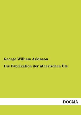 Die Fabrikation der therischen le - Askinson, George William