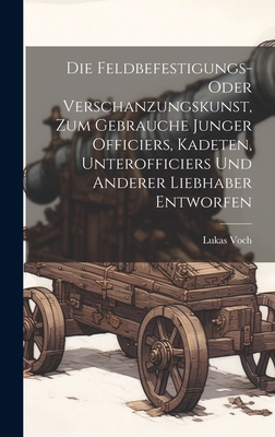 Die Feldbefestigungs- oder Verschanzungskunst, zum Gebrauche junger Officiers, Kadeten, Unterofficiers und anderer Liebhaber entworfen - Voch, Lukas