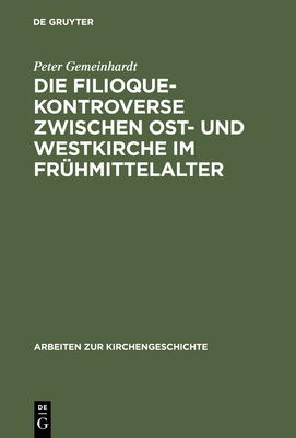 Die Filioque-Kontroverse zwischen Ost- und Westkirche im Frhmittelalter - Gemeinhardt, Peter