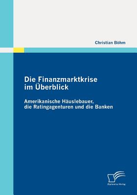 Die Finanzmarktkrise Im ?berblick: Amerikanische H?uslebauer, Die Ratingagenturen Und Die Banken - Bhm, Christian