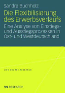 Die Flexibilisierung Des Erwerbsverlaufs: Eine Analyse Von Einstiegs- Und Ausstiegsprozessen in Ost- Und Westdeutschland