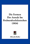 Die Formen Der Anrede Im Fruhneuhochdeutschen (1904) - Keller, Albrecht