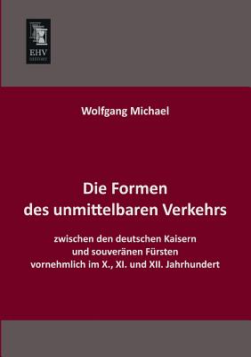 Die Formen Des Unmittelbaren Verkehrs Zwischen Den Deutschen Kaisern Und Souveranen Fursten Vornehmlich Im X., XI. Und XII. Jahrhundert - Michael, Wolfgang