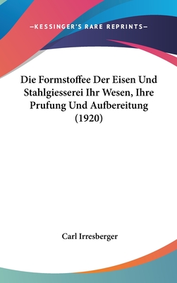 Die Formstoffee Der Eisen Und Stahlgiesserei Ihr Wesen, Ihre Prufung Und Aufbereitung (1920) - Irresberger, Carl