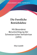 Die Forstliche Betriebslehre: Mit Besonderer Berucksichtigung Der Schweizerischen Verhaltnisse (1892)