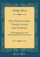 Die Forstlichen Verhltnisse Der Schweiz: Herausgegeben Vom Schweizerischen Forstverein (Classic Reprint)