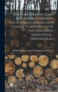 Die Forstverwaltung Bayerns beschrieben nach ihrem dermaligen Stande vom kniglich Bayerischen-Ministerial-Forstbureau