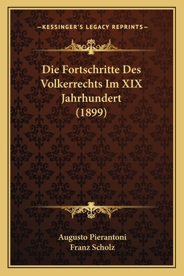 Die Fortschritte Des Volkerrechts Im XIX Jahrhundert (1899) - Pierantoni, Augusto, and Scholz, Franz (Translated by)