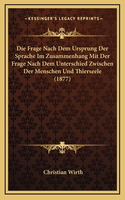 Die Frage Nach Dem Ursprung Der Sprache Im Zusammenhang Mit Der Frage Nach Dem Unterschied Zwischen Der Menschen Und Thierseele (1877) - Wirth, Christian