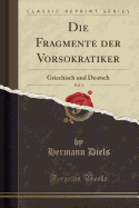 Die Fragmente Der Vorsokratiker, Vol. 1: Griechisch Und Deutsch (Classic Reprint)