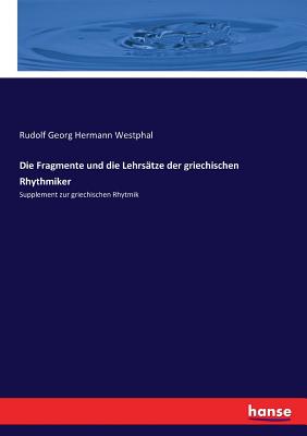 Die Fragmente und die Lehrs?tze der griechischen Rhythmiker: Supplement zur griechischen Rhytmik - Westphal, Rudolf Georg Hermann