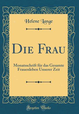 Die Frau: Monatsschrift Fr Das Gesamte Frauenleben Unserer Zeit (Classic Reprint) - Lange, Helene