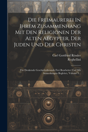 Die Freimaurerei In Ihrem Zusammenhang Mit Den Religionen Der Alten Aegypter, Der Juden Und Der Christen: F?r Denkende Geschichtsfreunde Frei Bearbeitet Und Mit Anmerkungen Begleitet, Volume 3...