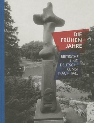 Die Fruhen Jahre: Britische Und Deutsche Kunst Nach 1945 = Those Early Years: British and German Art After 1945 - Hartog, Arie, and Plath, Carina (Editor)