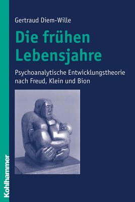 Die Fruhen Lebensjahre: Psychoanalytische Entwicklungstheorie Nach Freud, Klein Und Bion - Diem-Wille, Gertraud