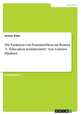 Die Funktion von Fontainebleau im Roman L??ducation sentimentale von Gustave Flaubert - K?hn, Annely