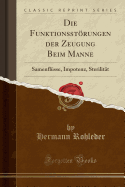 Die Funktionsstorungen Der Zeugung Beim Manne: Samenflusse, Impotenz, Sterilitat (Classic Reprint)