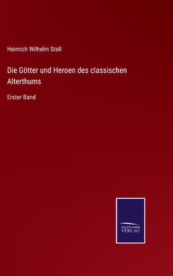 Die Gtter und Heroen des classischen Alterthums: Erster Band - Stoll, Heinrich Wilhelm