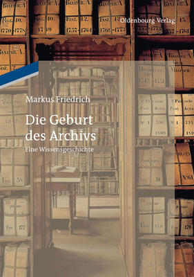 Die Geburt des Archivs - Friedrich, Markus