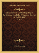 Die Gedenkfeir Der Funfzigjahrigen Vereinigung Von Halle-Wittenberg Am Juni 20 Und 21, 1867 (1867)