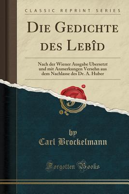 Die Gedichte Des Lebid: Nach Der Wiener Ausgabe Ubersetzt Und Mit Anmerkungen Versehn Aus Dem Nachlasse Des Dr. A. Huber (Classic Reprint) - Brockelmann, Carl