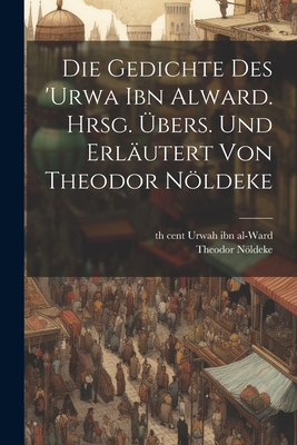 Die Gedichte Des 'Urwa Ibn Alward. Hrsg. Ubers. Und Erlautert Von Theodor Noldeke - Nldeke, Theodor, and Urwah Ibn Al-Ward, 6th Cent