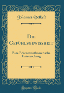 Die Gefhlsgewissheit: Eine Erkenntnistheoretische Untersuchung (Classic Reprint)