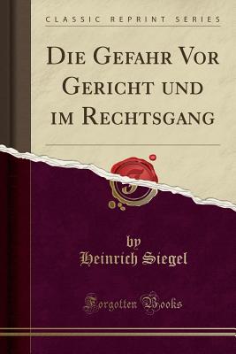 Die Gefahr VOR Gericht Und Im Rechtsgang (Classic Reprint) - Siegel, Heinrich