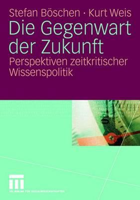 Die Gegenwart Der Zukunft: Perspektiven Zeitkritischer Wissenspolitik - Bschen, Stefan, and Weis, Kurt