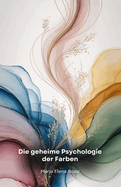 Die geheime Psychologie der Farben: Eine faszinierende Reise durch die verborgene Kraft der Farben und ihre Wirkung auf den menschlichen Geist