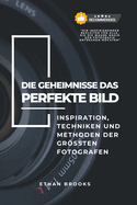 Die Geheimnisse das perfekte Bild: Geheimnisse, Inspiration, Techniken und Methoden der grten Fotografen