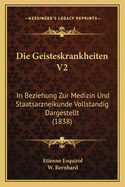 Die Geisteskrankheiten V2: In Beziehung Zur Medizin Und Staatsarzneikunde Vollstandig Dargestellt (1838)