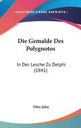 Die Gemalde Des Polygnotos: In Der Lesche Zu Delphi (1841)