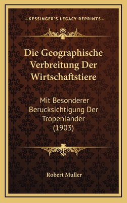 Die Geographische Verbreitung Der Wirtschaftstiere: Mit Besonderer Berucksichtigung Der Tropenlander (1903) - Muller, Robert, Professor