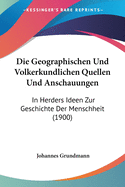 Die Geographischen Und Volkerkundlichen Quellen Und Anschauungen: In Herders Ideen Zur Geschichte Der Menschheit (1900)