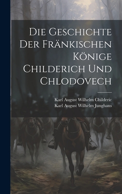 Die Geschichte Der Frnkischen Knige Childerich Und Chlodovech - Junghans, Karl August Wilhelm, and Childeric, Karl August Wilhelm