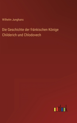 Die Geschichte Der Frankischen Konige Childerich Und Chlodovech - Junghans, Wilhelm
