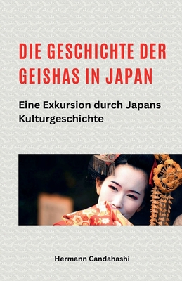 Die Geschichte der Geishas in Japan: Eine Exkursion durch Japans Kulturgeschichte - Candahashi, Hermann