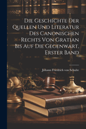 Die Geschichte Der Quellen Und Literatur Des Canonischen Rechts Von Gratian Bis Auf Die Gegenwart, Erster Band