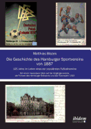 Die Geschichte Des Hamburger Sportvereins Von 1887. 125 Jahre Im Leben Eines Der Popul?rsten Fu?ballvereine. Mit Einem Besonderen Blick Auf Die Vorg?ngervereine, Die Fr?hzeit Des Hamburger Ballsports Und Das Fusionsjahr 1919