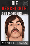 DIE GESCHICHTE DES M?RDERS Band 3: (THE MURDERERS STORY) Aufdecken von Geschichten ?ber Mord, Entf?hrung und Serienmrder. (German Edition)