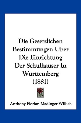 Die Gesetzlichen Bestimmungen Uber Die Einrichtung Der Schulhauser In Wurttemberg (1881) - Willich, Anthony Florian Madinger