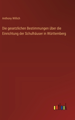 Die Gesetzlichen Bestimmungen Uber Die Einrichtung Der Schulhauser in Wurttemberg (1881) - Willich, Anthony Florian Madinger