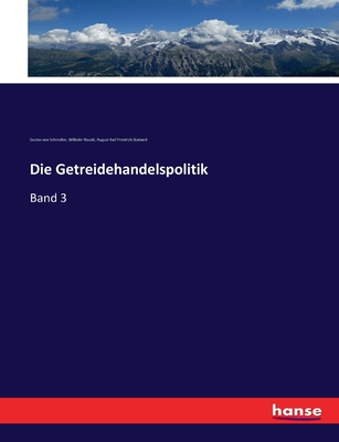 Die Getreidehandelspolitik: Band 3 - Schmoller, Gustav Von, and Naud?, Wilhelm, and Skalweit, August Karl Friedrich