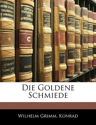 Die Goldene Schmiede Von Wilhelm Grimm - Grimm, Wilhelm, and Konrad, and Konrad, Wilhelm